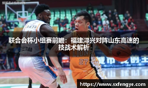 联合会杯小组赛前瞻：福建浔兴对阵山东高速的技战术解析