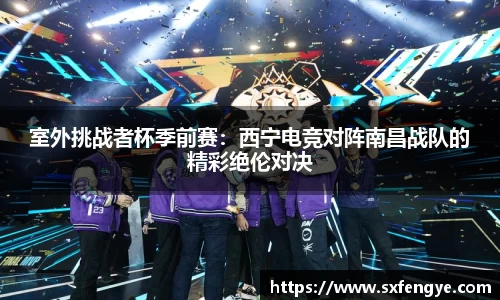 室外挑战者杯季前赛：西宁电竞对阵南昌战队的精彩绝伦对决