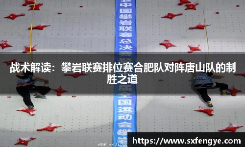 战术解读：攀岩联赛排位赛合肥队对阵唐山队的制胜之道