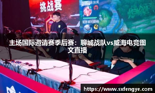 主场国际邀请赛季后赛：聊城战队vs威海电竞图文直播
