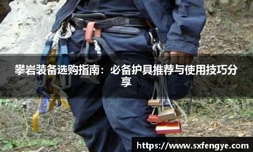攀岩装备选购指南：必备护具推荐与使用技巧分享