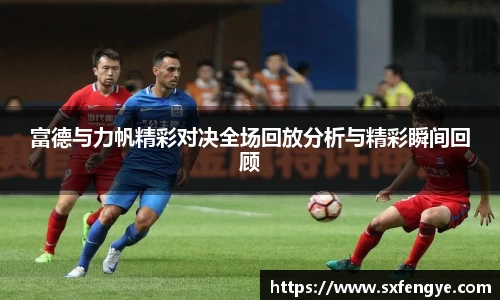 富德与力帆精彩对决全场回放分析与精彩瞬间回顾