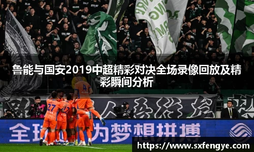鲁能与国安2019中超精彩对决全场录像回放及精彩瞬间分析