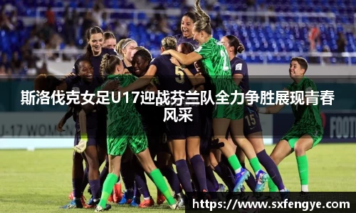 斯洛伐克女足U17迎战芬兰队全力争胜展现青春风采